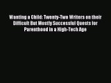 Read Wanting a Child: Twenty-Two Writers on their Difficult But Mostly Successful Quests for