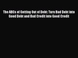Read The ABCs of Getting Out of Debt: Turn Bad Debt into Good Debt and Bad Credit into Good