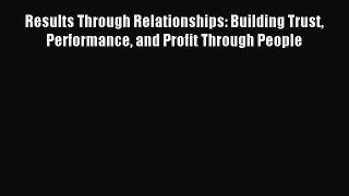 Popular book Results Through Relationships: Building Trust Performance and Profit Through People