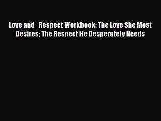 Download Love and   Respect Workbook: The Love She Most Desires The Respect He Desperately