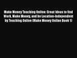 read now Make Money Teaching Online: Great Ideas to find Work Make Money and be Location-Independent