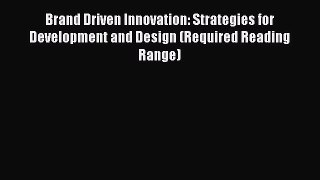 Download Brand Driven Innovation: Strategies for Development and Design (Required Reading Range)