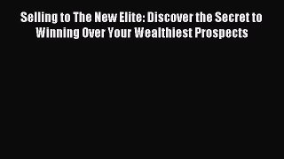 Read Selling to The New Elite: Discover the Secret to Winning Over Your Wealthiest Prospects