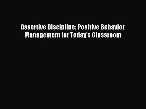 [Download] Assertive Discipline: Positive Behavior Management for Today's Classroom PDF Online