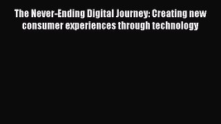 Download The Never-Ending Digital Journey: Creating new consumer experiences through technology