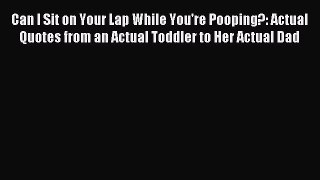 Read Can I Sit on Your Lap While You're Pooping?: Actual Quotes from an Actual Toddler to Her