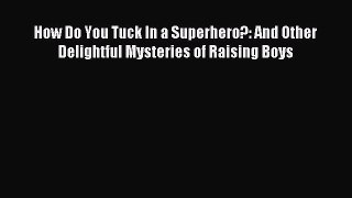 Read How Do You Tuck In a Superhero?: And Other Delightful Mysteries of Raising Boys Ebook