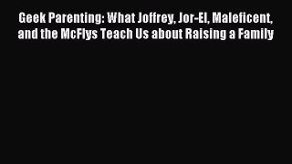 Read Geek Parenting: What Joffrey Jor-El Maleficent and the McFlys Teach Us about Raising a
