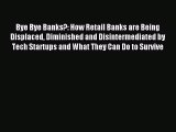 For you Bye Bye Banks?: How Retail Banks are Being Displaced Diminished and Disintermediated