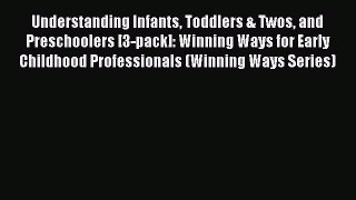 Read Understanding Infants Toddlers & Twos and Preschoolers [3-pack]: Winning Ways for Early