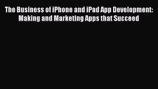 Read The Business of iPhone and iPad App Development: Making and Marketing Apps that Succeed