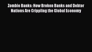 For you Zombie Banks: How Broken Banks and Debtor Nations Are Crippling the Global Economy