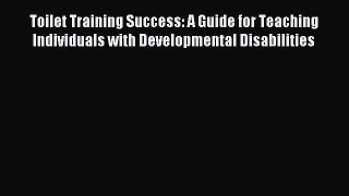 Read Toilet Training Success: A Guide for Teaching Individuals with Developmental Disabilities