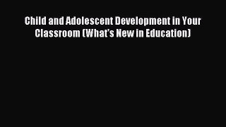 Read Child and Adolescent Development in Your Classroom (What's New in Education) Ebook Free