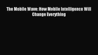 Read The Mobile Wave: How Mobile Intelligence Will Change Everything E-Book Free