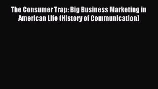 Read The Consumer Trap: Big Business Marketing in American Life (History of Communication)