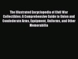 Read The Illustrated Encyclopedia of Civil War Collectibles: A Comprehensive Guide to Union