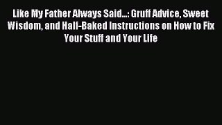 Read Like My Father Always Said...: Gruff Advice Sweet Wisdom and Half-Baked Instructions on
