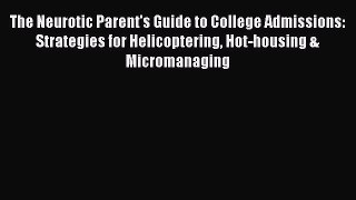 Read The Neurotic Parent's Guide to College Admissions: Strategies for Helicoptering Hot-housing