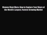 Read Women Want More: How to Capture Your Share of the World's Largest Fastest-Growing Market