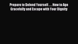 Read Prepare to Defend Yourself . . . How to Age Gracefully and Escape with Your Dignity E-Book