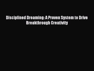 Read Disciplined Dreaming: A Proven System to Drive Breakthrough Creativity ebook textbooks