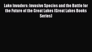 Read Books Lake Invaders: Invasive Species and the Battle for the Future of the Great Lakes