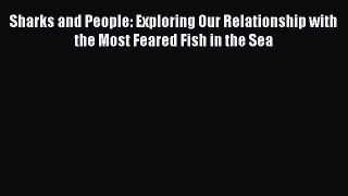 Read Books Sharks and People: Exploring Our Relationship with the Most Feared Fish in the Sea