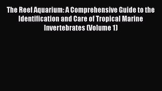 Download Books The Reef Aquarium: A Comprehensive Guide to the Identification and Care of Tropical