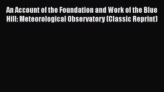 [PDF] An Account of the Foundation and Work of the Blue Hill: Meteorological Observatory (Classic
