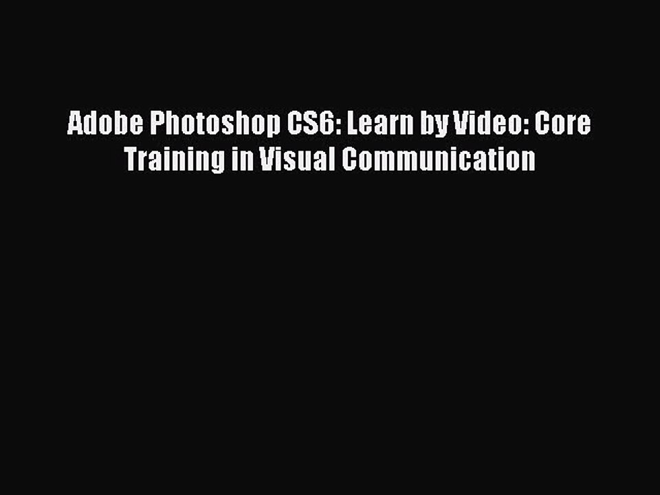 Read Adobe Photoshop CS6: Learn by Video: Core Training in Visual Communication Ebook Free