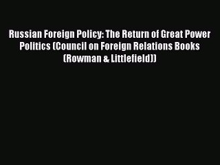 Download Video: Read Book Russian Foreign Policy: The Return of Great Power Politics (Council on Foreign Relations