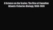 Read Books A Science on the Scales: The Rise of Canadian Atlantic Fisheries Biology 1898-1939