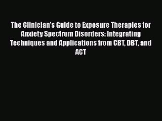 Read The Clinician's Guide to Exposure Therapies for Anxiety Spectrum Disorders: Integrating