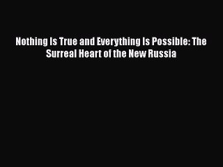 Read Book Nothing Is True and Everything Is Possible: The Surreal Heart of the New Russia E-Book