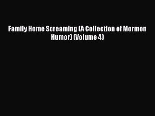Read Family Home Screaming (A Collection of Mormon Humor) (Volume 4) Ebook Free