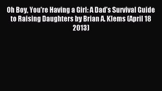 Read Oh Boy You're Having a Girl: A Dad's Survival Guide to Raising Daughters by Brian A. Klems
