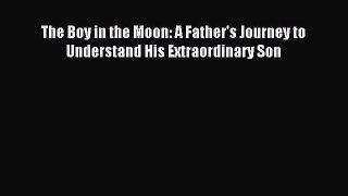 Read The Boy in the Moon: A Father's Journey to Understand His Extraordinary Son Ebook Free
