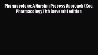 Read Books Pharmacology: A Nursing Process Approach (Kee Pharmacology) 7th (seventh) edition