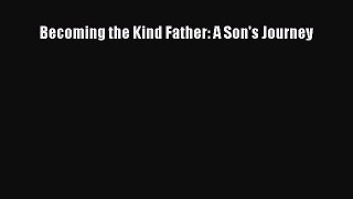 Read Becoming the Kind Father: A Son's Journey Ebook Free