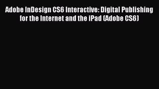 Download Adobe InDesign CS6 Interactive: Digital Publishing for the Internet and the iPad (Adobe