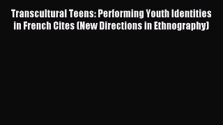 Download Transcultural Teens: Performing Youth Identities in French Cites (New Directions in