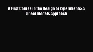 Read Books A First Course in the Design of Experiments: A Linear Models Approach ebook textbooks