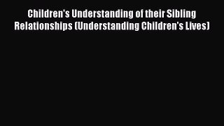 Read Children's Understanding of their Sibling Relationships (Understanding Children's Lives)