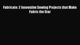 Read Book Fabricate: 2 Innovative Sewing Projects that Make Fabric the Star E-Book Free