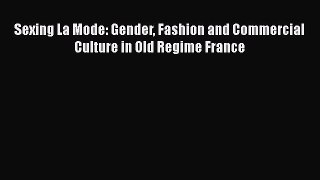 Read Book Sexing La Mode: Gender Fashion and Commercial Culture in Old Regime France Ebook