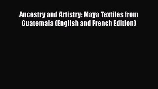 Read Book Ancestry and Artistry: Maya Textiles from Guatemala (English and French Edition)