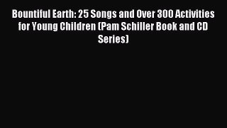 Read Bountiful Earth: 25 Songs and Over 300 Activities for Young Children (Pam Schiller Book