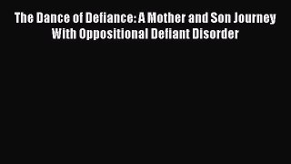 Read The Dance of Defiance: A Mother and Son Journey With Oppositional Defiant Disorder Ebook
