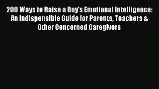 Download 200 Ways to Raise a Boy's Emotional Intelligence: An Indispensible Guide for Parents